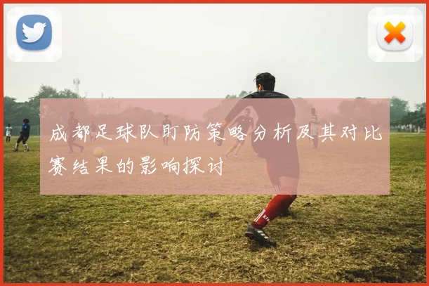 成都足球队盯防策略分析及其对比赛结果的影响探讨