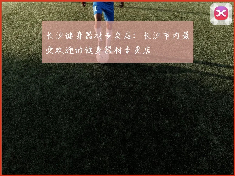 长沙健身器材专卖店：长沙市内最受欢迎的健身器材专卖店