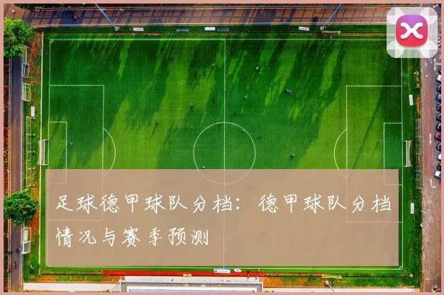足球德甲球队分档：德甲球队分档情况与赛季预测