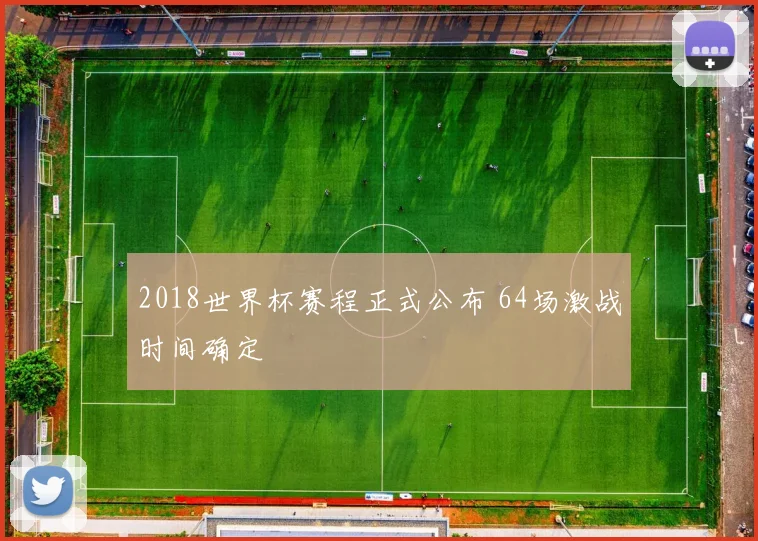 2018世界杯赛程正式公布 64场激战时间确定