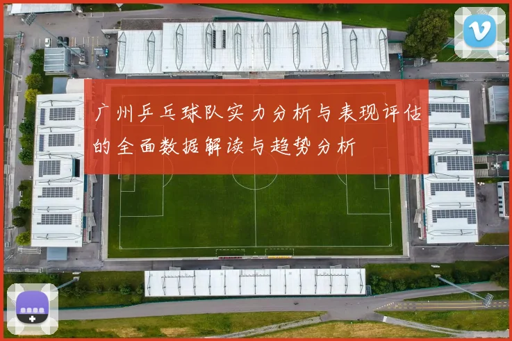 广州乒乓球队实力分析与表现评估的全面数据解读与趋势分析
