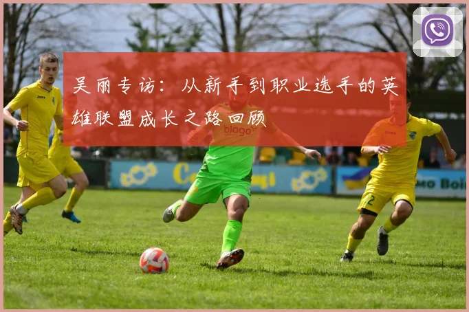 吴丽专访：从新手到职业选手的英雄联盟成长之路回顾