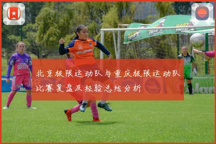 北京极限运动队与重庆极限运动队比赛复盘及经验总结分析