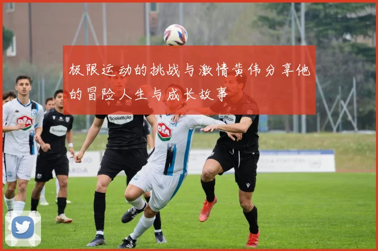 极限运动的挑战与激情黄伟分享他的冒险人生与成长故事